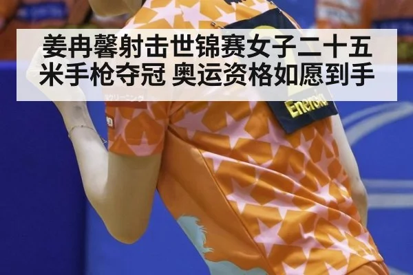 姜冉馨射击世锦赛女子二十五米手枪夺冠 奥运资格如愿到手