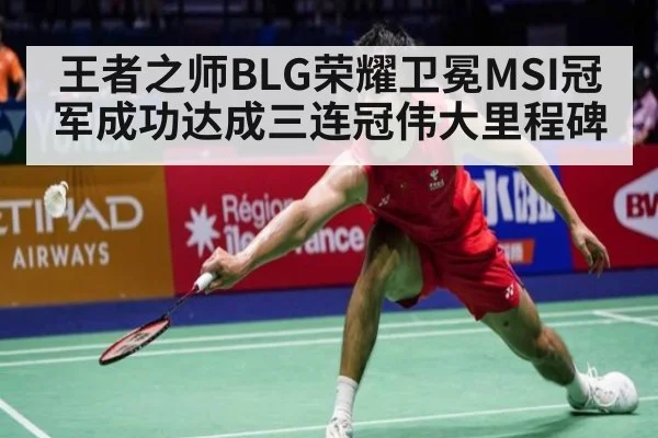 王者之师BLG荣耀卫冕MSI冠军成功达成三连冠伟大里程碑