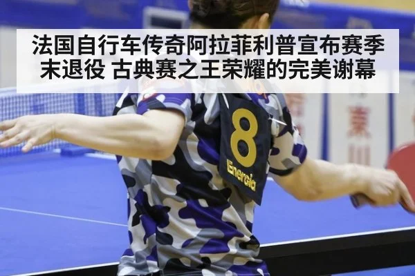 法国自行车传奇阿拉菲利普宣布赛季末退役 古典赛之王荣耀的完美谢幕