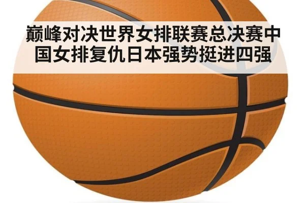 巅峰对决世界女排联赛总决赛中国女排复仇日本强势挺进四强