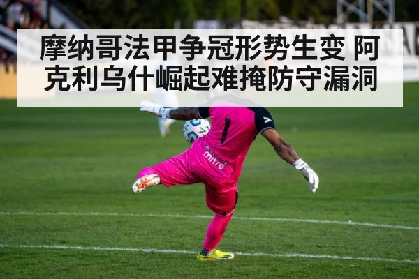 摩纳哥法甲争冠形势生变 阿克利乌什崛起难掩防守漏洞