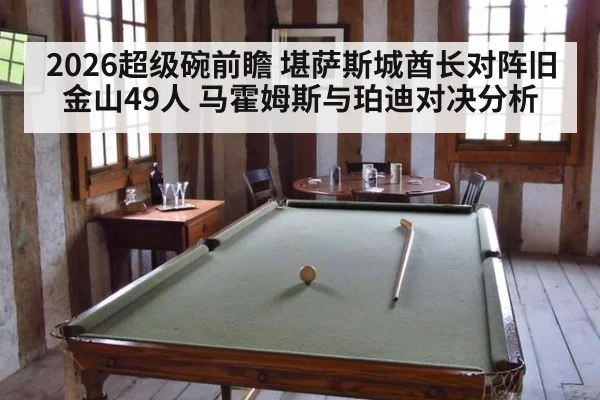2026超级碗前瞻 堪萨斯城酋长对阵旧金山49人 马霍姆斯与珀迪对决分析